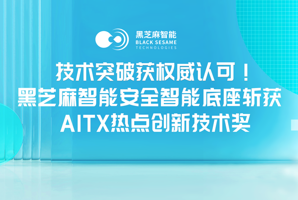 技术突破获权威认可！黑芝麻智能安全智能底座斩获AITX热点创新技术奖