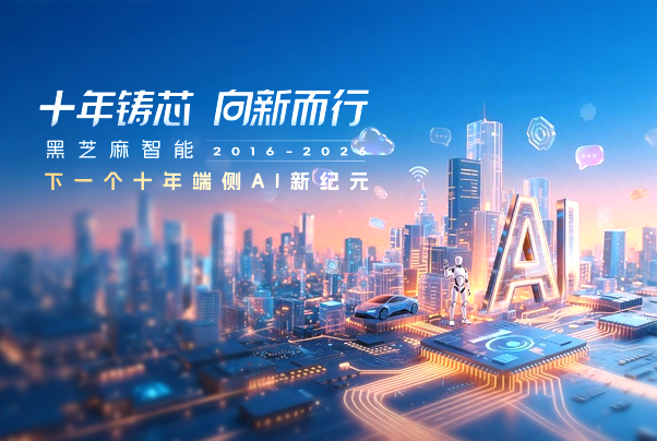 十年铸芯 向新而行｜黑芝麻智能，下一个十年端侧AI新纪元