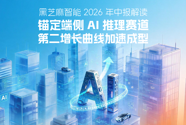 黑芝麻智能2026年中报解读：锚定端侧AI推理赛道，第二增长曲线加速成型