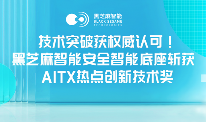 技术突破获权威认可！黑芝麻智能安全智能底座斩获AITX热点创新技术奖