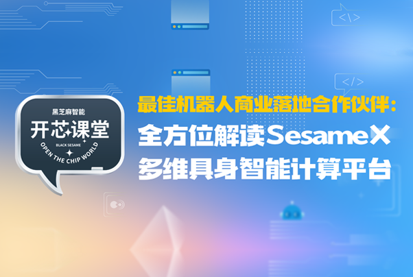 开芯课堂 | 最佳机器人商业落地合作伙伴：全方位解读SesameX多维具身智能计算平台